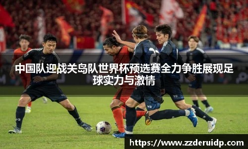 中国队迎战关岛队世界杯预选赛全力争胜展现足球实力与激情
